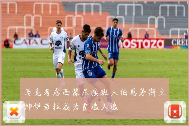马竞考虑西蒙尼接班人伯恩茅斯主帅伊劳拉成为首选人选