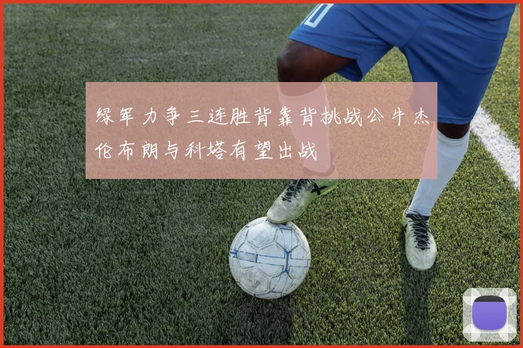 绿军力争三连胜背靠背挑战公牛杰伦布朗与科塔有望出战