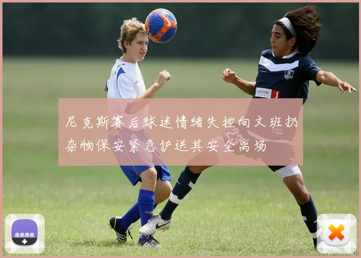 尼克斯赛后球迷情绪失控向文班扔杂物保安紧急护送其安全离场