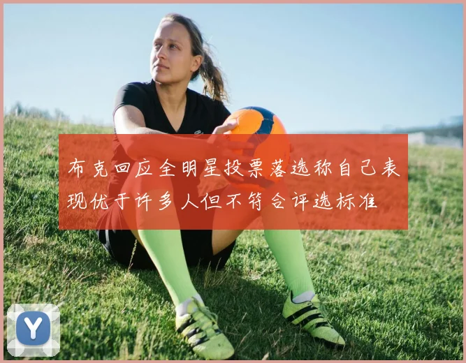 布克回应全明星投票落选称自己表现优于许多人但不符合评选标准