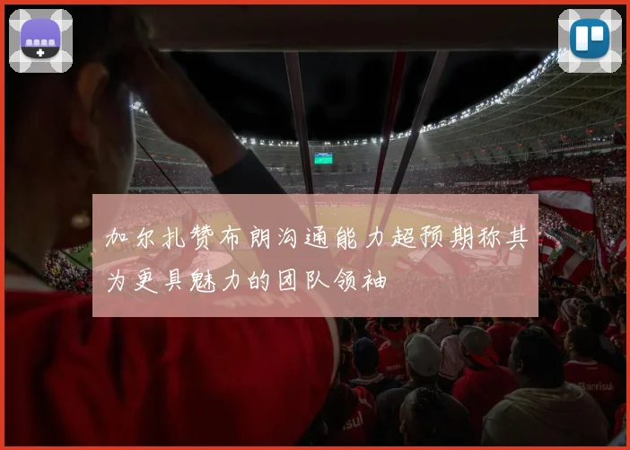 加尔扎赞布朗沟通能力超预期称其为更具魅力的团队领袖