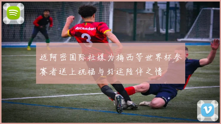 迈阿密国际社媒为梅西等世界杯参赛者送上祝福与好运陪伴之情