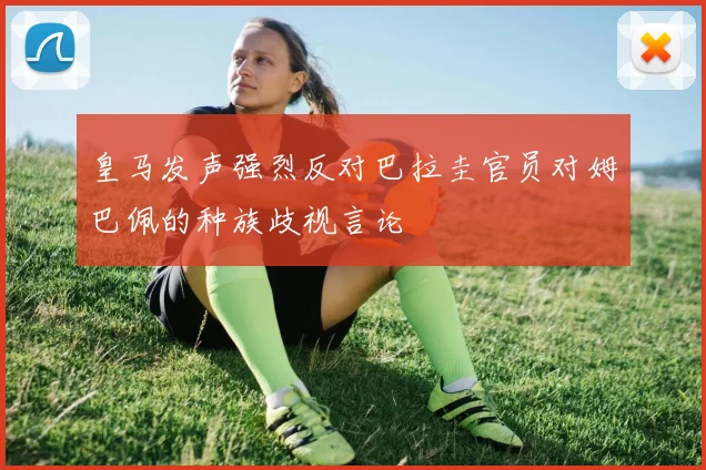 皇马发声强烈反对巴拉圭官员对姆巴佩的种族歧视言论
